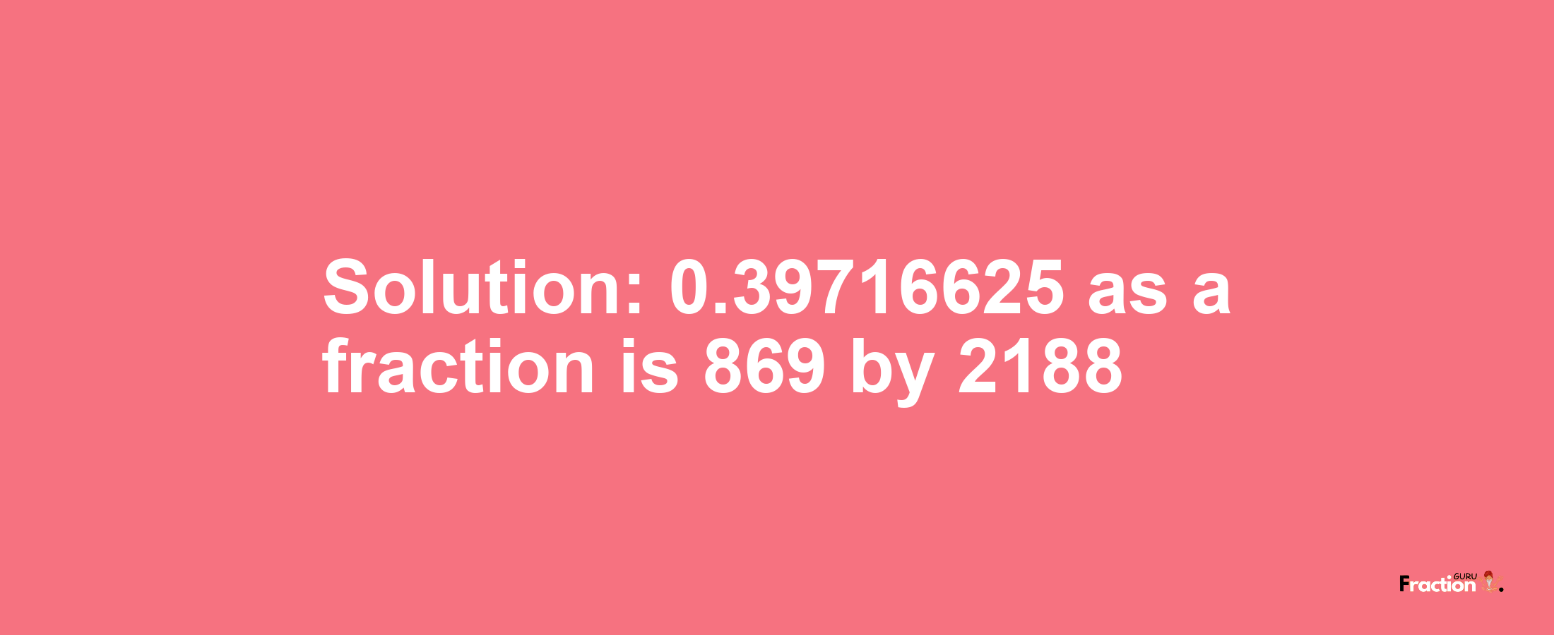 Solution:0.39716625 as a fraction is 869/2188